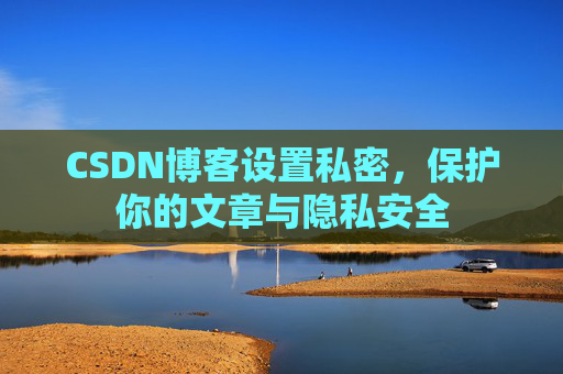 CSDN博客设置私密，保护你的文章与隐私安全