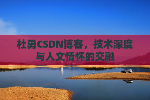 杜勇CSDN博客，技术深度与人文情怀的交融