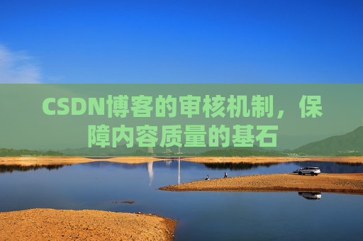 CSDN博客的审核机制，保障内容质量的基石