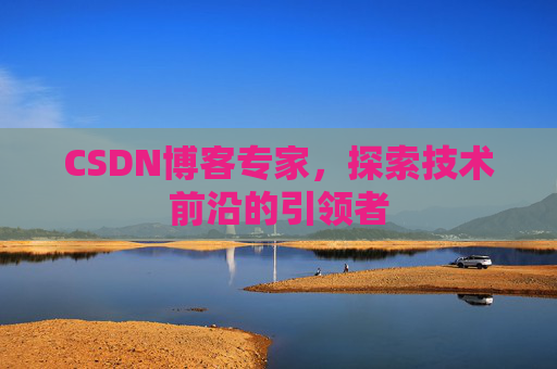 CSDN博客专家，探索技术前沿的引领者