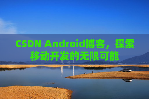 CSDN Android博客，探索移动开发的无限可能